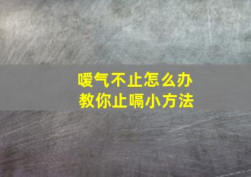 嗳气不止怎么办 教你止嗝小方法